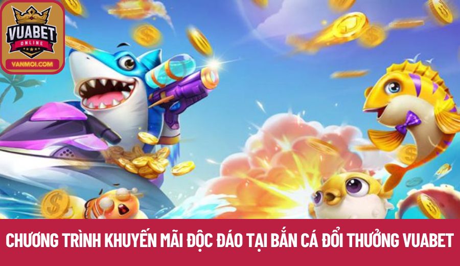 Chương trình khuyến mãi độc đáo tại bắn cá đổi thưởng Vuabet