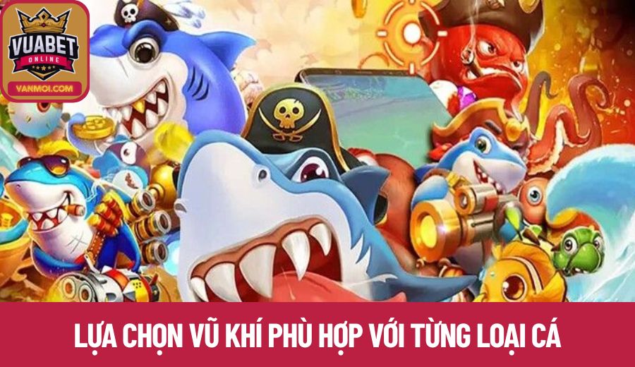 Bí kíp bắn cá - Lựa chọn vũ khí phù hợp với từng loại cá
