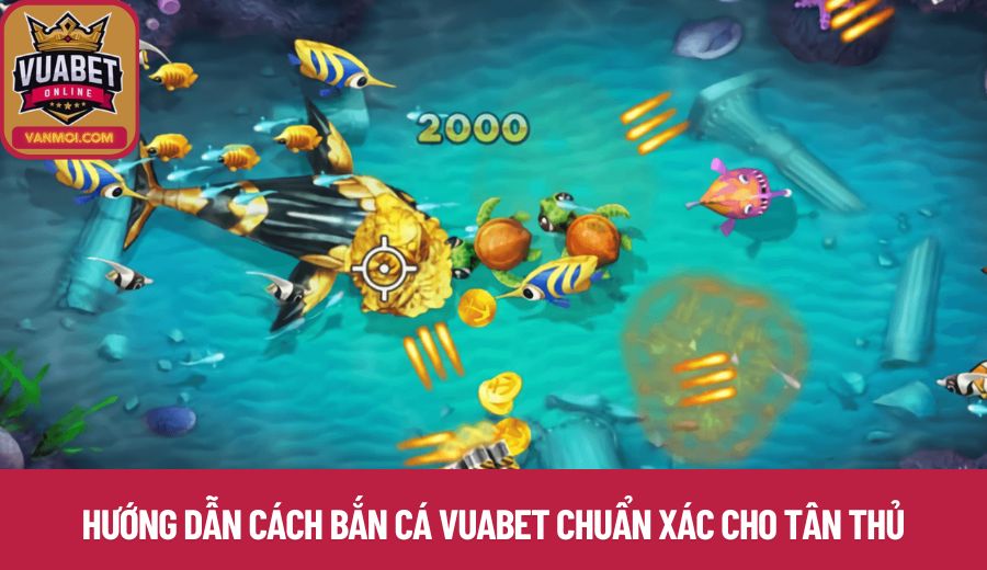 Hướng dẫn cách bắn cá Vuabet chuẩn xác cho tân thủ