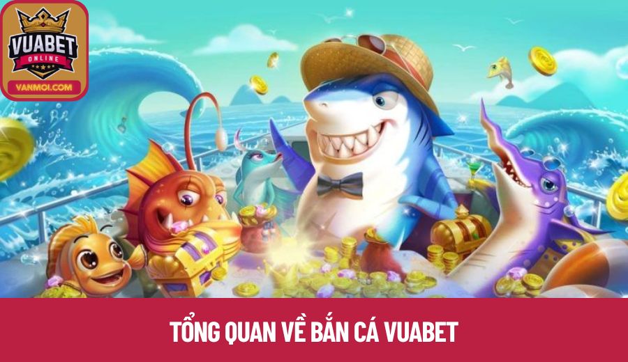 Tổng quan về Bắn Cá Vuabet
