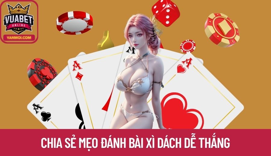 Chia sẻ các mẹo đánh bài Xì Dách Vuabet dễ thắng