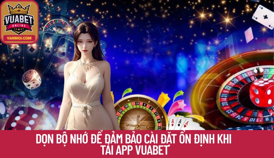 Dọn bộ nhớ để đảm bảo cài đặt ổn định khi Tải App Vuabet