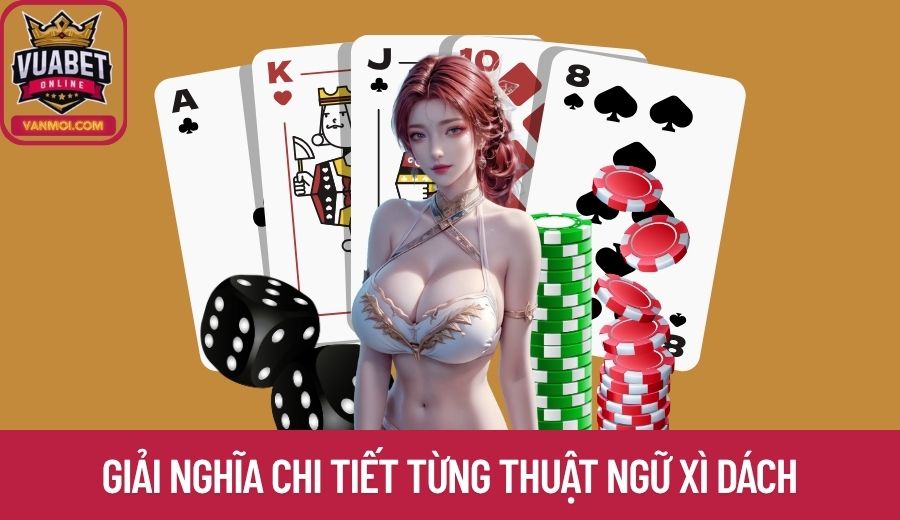 Giới thiệu và giải nghĩa chi tiết từng thuật ngữ Xì Dách