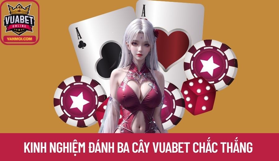 Học hỏi kinh nghiệm đánh Ba Cây Vuabet chắc thắng 100%
