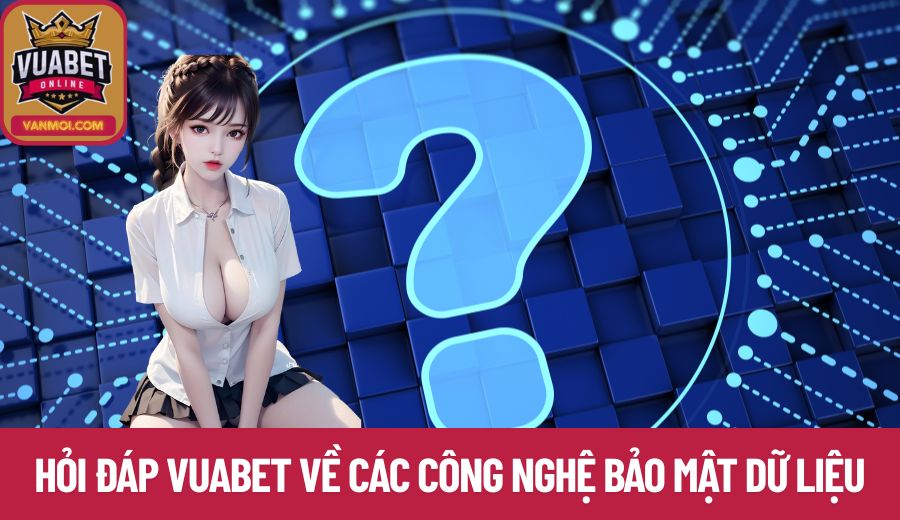 Hỏi đáp Vuabet về các công nghệ bảo mật dữ liệu cho hội viên 