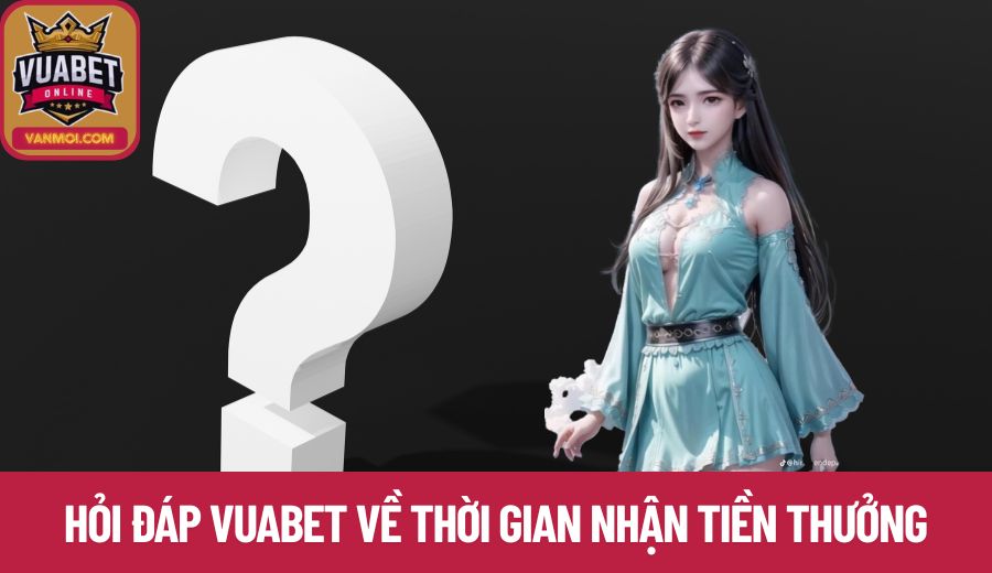 Hỏi đáp Vuabet về thời gian nhận tiền thưởng 
