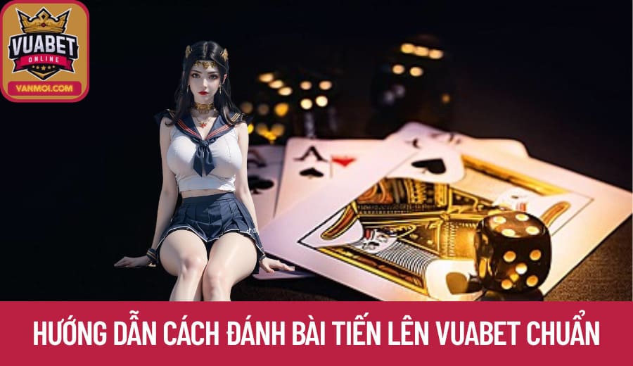Hướng dẫn cách đánh bài Tiến Lên Vuabet chuẩn