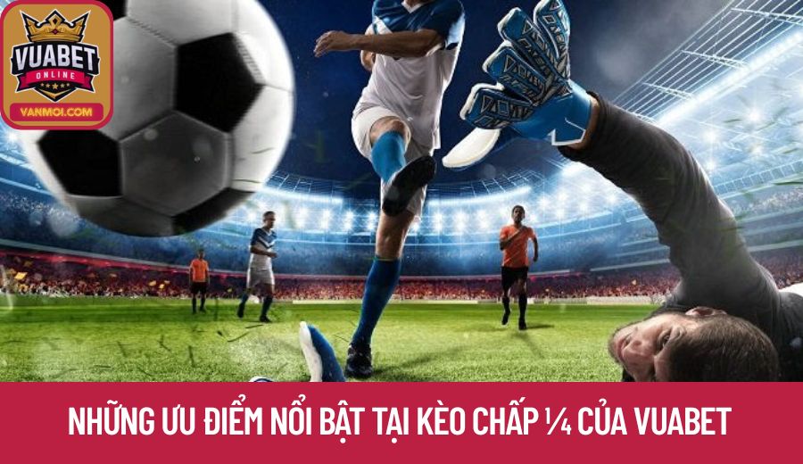 Những ưu điểm nổi bật tại kèo chấp ¼ của vuabet