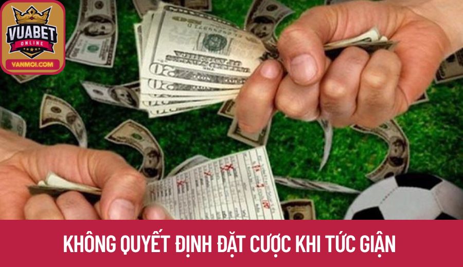 Không quyết định đặt cược khi tức giận