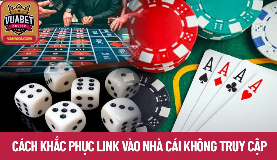Cách khắc phục link vào nhà cái không truy cập được