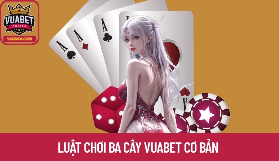 Luật chơi Ba Cây Vuabet cơ bản hội viên cần thuộc lòng