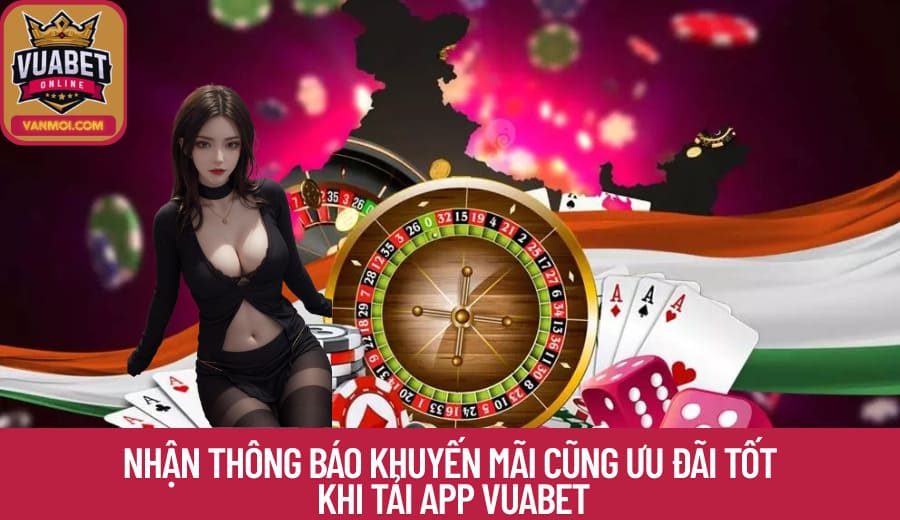 Nhận thông báo khuyến mãi cũng ưu đãi tốt khi Tải App Vuabet