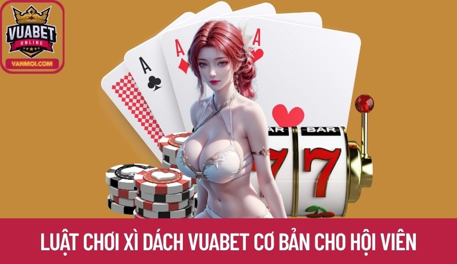Phổ cập luật chơi Xì Dách Vuabet cơ bản cho hội viên