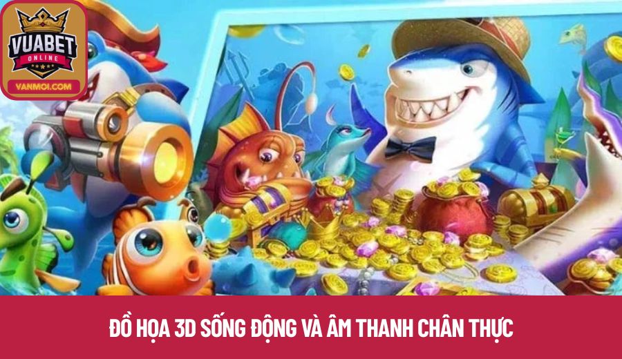 Đồ họa 3D sống động và âm thanh chân thực