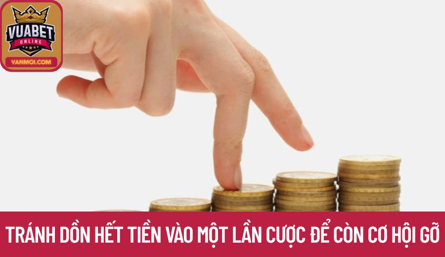 Tránh dồn hết tiền vào một lần cược để còn cơ hội gỡ